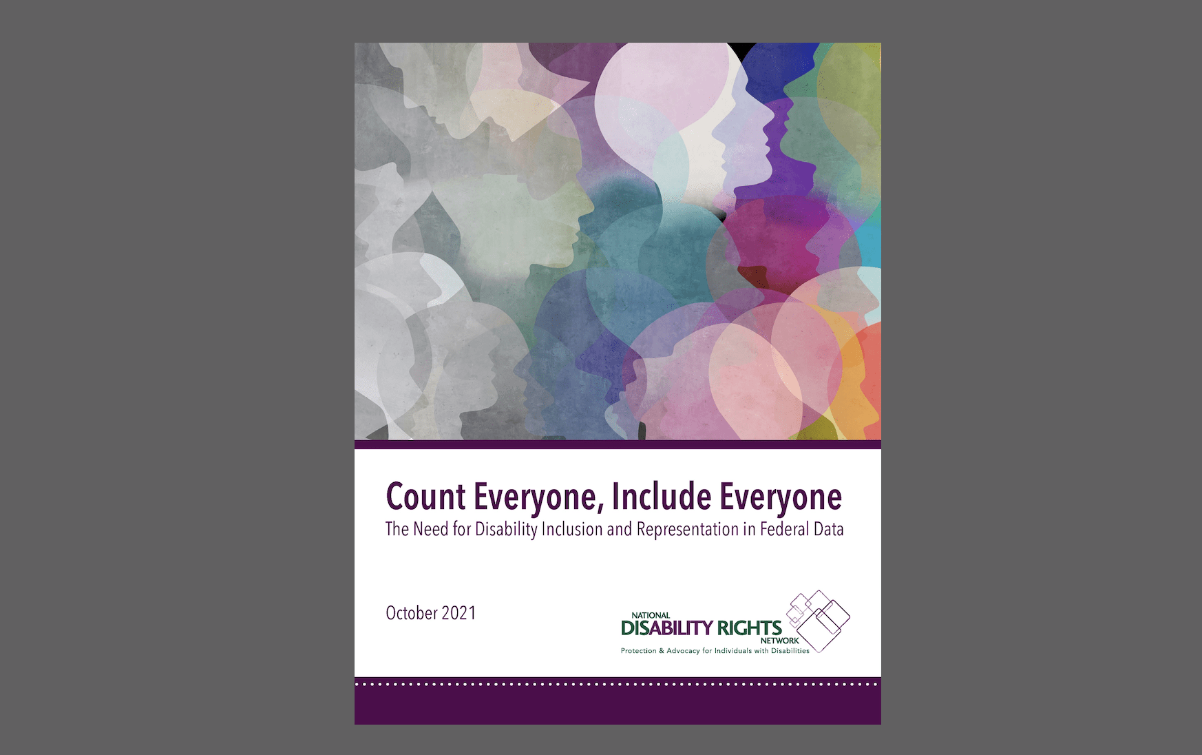 Abstract photo of human head silhouettes fading from black and white to color. Title reads "Count Everyone, Include Everyone: The Need for Disability Inclusion and Representation in Federal Data, October 2021" with the National Disability Rights Network logo
