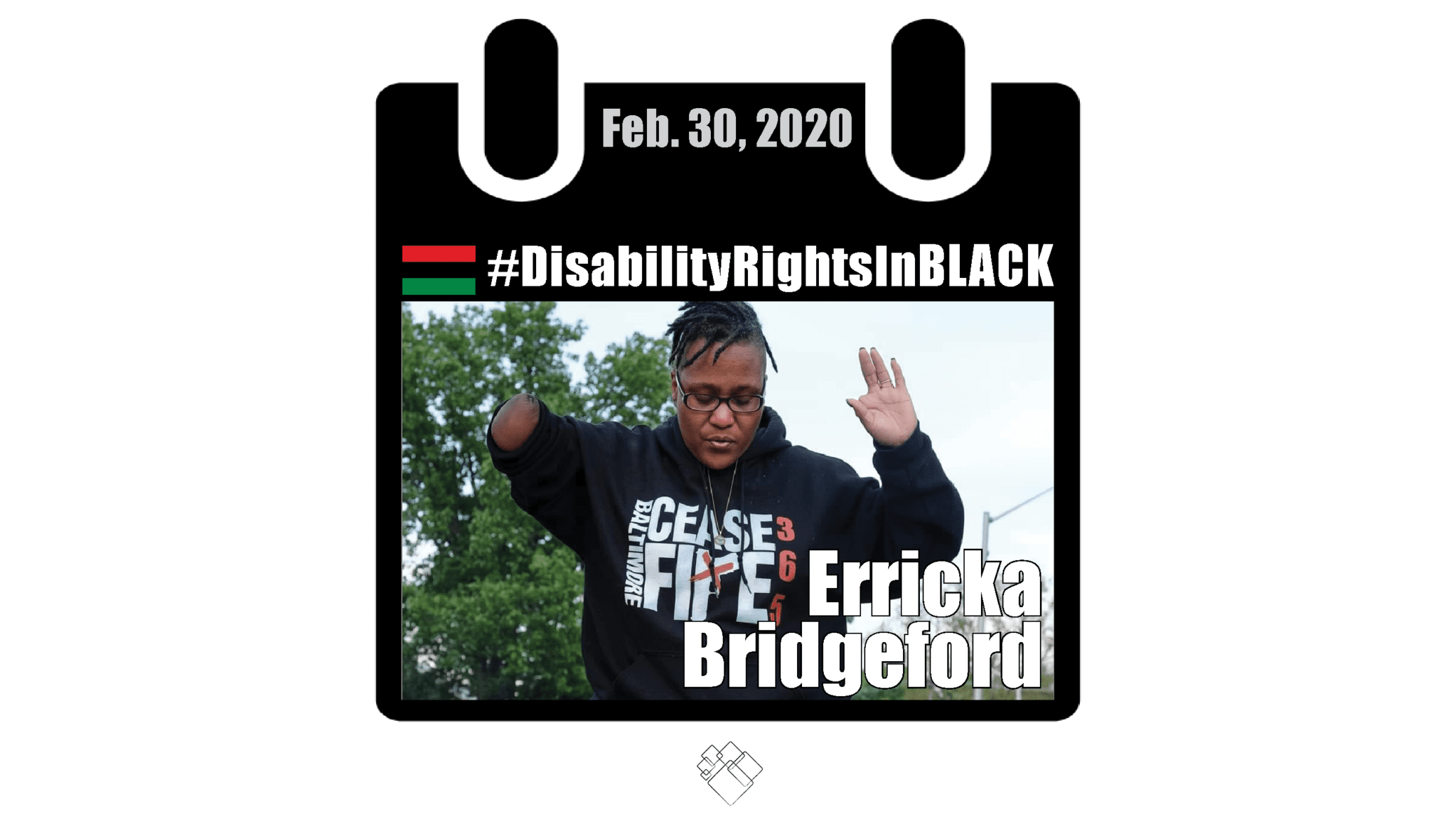 Errika kneels on the ground with both arms up wearing a black hoodie that reads Baltimore Ceasefire 365. The image of her has the Disability Rights in Black calendar style frame graphic with the hashtag for the series at the top and the date, February 29, 2020.
