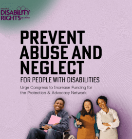Abstract green and purple background with NDRN logo. Three individuals smiling at the camera in the bottom right. This includes a young Black boy in a wheelchair; a young adult, disabled, white woman; and a middle-aged Black woman. Text on the image reads: Prevent abuse and neglect for people with disabilities! Urge Congress to Increase Funding for the Protection & Advocacy Network.